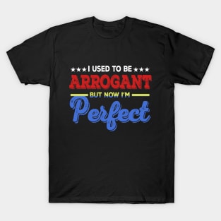 I Used To Be Arrogant But Now I'm Perfect T-Shirt